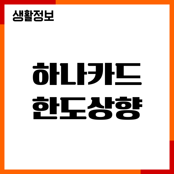 하나카드 한도상향 신청, 대상, 심사, 불가이유, 이용후기