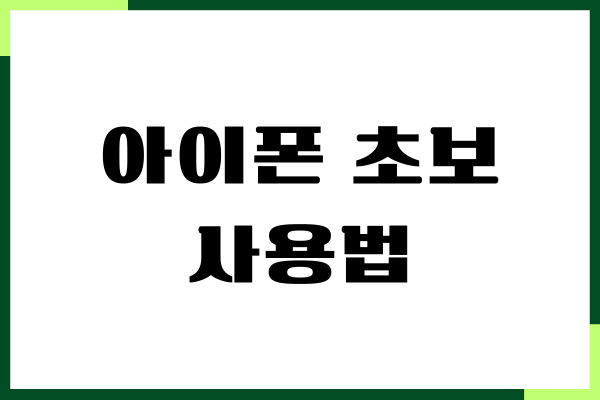 아이폰 초보 사용법, 단계별 설정, 초보자부터 꿀팁
